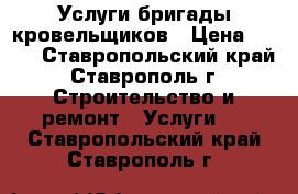 Услуги бригады кровельщиков › Цена ­ 400 - Ставропольский край, Ставрополь г. Строительство и ремонт » Услуги   . Ставропольский край,Ставрополь г.